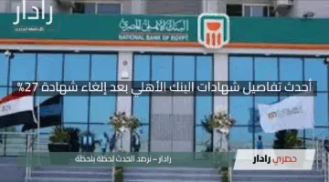 “مفاجآت استثمارية”.. أحدث تفاصيل شهادات البنك الأهلي بعد إلغاء شهادة 27%.. تحديث رسمي
