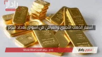 “مع إنخفاض الدولار”.. أسعار الذهب الأجنبي والعراقي في أسواق بغداد اليوم