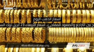 الذهب يتأرجح بين التراجع والصعود المفاجئ.. أسعار الأربعاء 23 أبريل تربك السوق المحلي