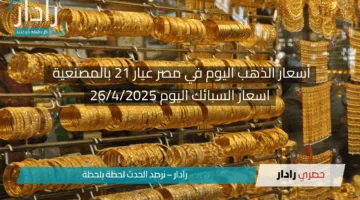 “انخفض اخيرا” أسعار الذهب اليوم في مصر عيار 21 بالمصنعية 26/4/2025 واسعار السبائك