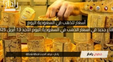 ارتفاع جديد في أسعار الذهب في السعودية اليوم الأحد 13 أبريل 2025