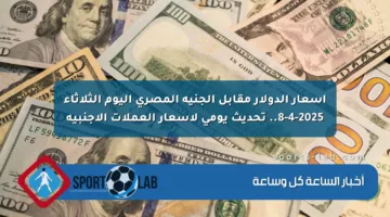 أسعار الدولار اليوم مقابل الجنيه المصري الثلاثاء 8 أبريل 2025.. تحديث جديد للعملات