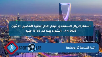 أسعار الريال السعودي اليوم أمام الجنيه المصري الاثنين 7 أبريل 2025 تبدأ من 13.65 جنيه