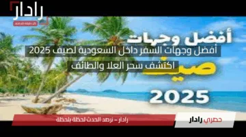 أفضل وجهات السفر داخل السعودية لصيف 2025: اكتشف سحر العلا والطائف