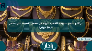 ارتفاع سعر سبيكة الذهب اليوم في مصر.. تعرف على سعر الـ 50 جرام!