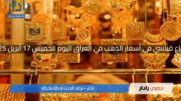 ارتفاع قياسي في أسعار الذهب في العراق اليوم الخميس 17 أبريل 2025