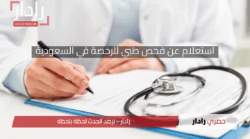استعلام عن فحص طبي للرخصة في السعودية 2025 .. الرابط والخطوات