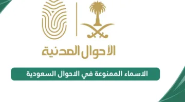 قائمة الأسماء الممنوعة في الأحوال المدنية السعودية 2025.. تجنب الوقوع في المخالفة!