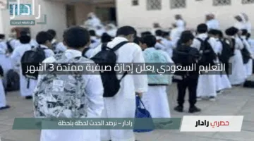 “مفاجأة كبرى!”.. التعليم السعودي يعلن إجازة صيفية ممتدة 3 أشهر – جاهز لأطول عطلة دراسية في التاريخ؟
