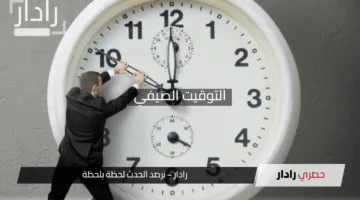 هل تم تغيير الساعة اليوم؟.. إليك الموعد الرسمي لتطبيق التوقيت الصيفي 2025