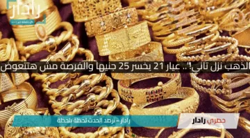 “الذهب نزل تاني!”.. عيار 21 يخسر 25 جنيها والفرصة مش هتتعوض!!