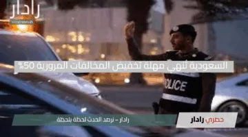 انتباه.. السعودية تُنهي مهلة تخفيض المخالفات المرورية 50% في هذا الموعد