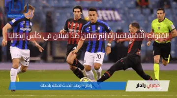 “ديربي الغضب”.. القنوات الناقلة لمباراة إنتر ميلان ضد ميلان Inter vs Milan في نصف نهائي كأس إيطاليا