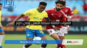 اعرف القنوات الناقلة لمباراة الأهلي وصن داونز اليوم مجانا 25 أبريل.. countdown مواجهة مصيرية بدوري أبطال أفريقيا