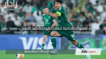 “Al Ahli vs Al Wehda”.. القنوات الناقلة لمباراة الوحدة ضد الأهلي في الدوري السعودي 2025