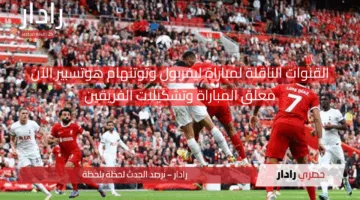 الآن لحسم لقب البريميرليج.. القنوات الناقلة لمباراة ليفربول وتوتنهام اليوم ومعلق مجريات المباراة وتشكيلات الفِرَق