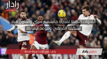 لقاء العمالقة.. القنوات الناقلة لمباراة مانشستر سيتي ضد أستون فيلا وتشكيلة الفريقين والمعلق