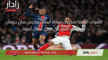 الآن دوري الأبطال.. القنوات الناقلة لمجريات مباراة آرسنال وباريس سان جيرمان وتشكيلات الفِرَق اليوم