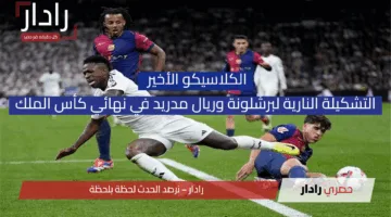 الكلاسيكو الأخير أسرار التشكيلة النارية لبرشلونة وريال مدريد في نهائي كأس الملك
