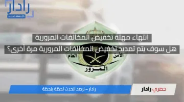 الداخلية تعلن” انتهاء مهلة تخفيض المخالفات المرورية 50% وهل سوف يتم تمديدها مرة أخرى؟