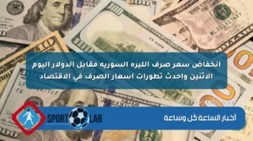انخفاض سعر صرف الليرة السورية اليوم أمام الدولار وأبرز تطورات أسعار الصرف الحالية