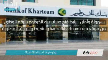 بسهولة وأمان .. رابط فتح حساب بنك الخرطوم بالرقم الوطني من موقع bankofkhartoum.com والشروط والأوراق المطلوبة