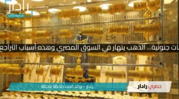 بعد ارتفاعات جنونية… الذهب ينهار في السوق المصري وهذه أسباب التراجع المفاجئ