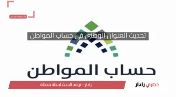 بالخطوات المفصلة كيفية تحديث العنوان الوطني في حساب المواطن 1446 لكافة المستفيدين