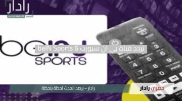 “إضبطها وشوف الماتش”.. تردد قناة بي ان سبورت 6 beIN Sports الجديد 2025 على كل الأقمار