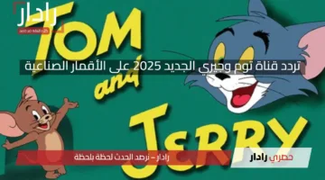 اضبطه الآن واضحك من قلبك.. تردد قناة توم وجيري الجديد 2025 على الأقمار الصناعية المختلفة