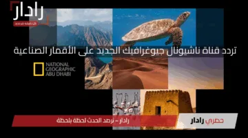 استمتع يوميًا بمغامرة جديدة في الطبيعة.. تردد قناة ناشيونال جيوغرافيك الجديد على الأقمار الصناعية 2025