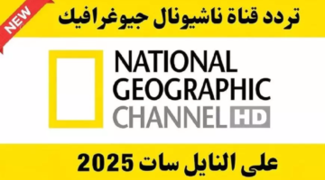 ثبت تردد قناة ناشيونال جيوغرافيك نايل سات 2025 وتابع ملحمة في الفضاء والزمن