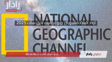 استعد لعالم ملئ بالإثارة والمتعة.. تردد قناة ناشيونال جيوغرافيك نايل سات 2025 الجديد بأعلي جودة