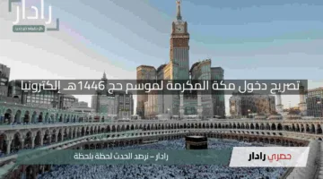 خطوات إستخراج تصريح دخول مكة المكرمة لموسم حج 1446هـ إلكترونيا عبر منصة أبشر والشروط المطلوبة