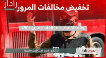 الفرصة انتهت.. رسميًا توقف تخفيض المخالفات المرورية 50% مع الكشف عن أعداد المستفيدين من الخصم