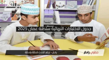 كل شيئ عن جدول الاختبارات النهائية سلطنة عمان 2025 لجميع الصفوف.. اعرف المواعيد الآن