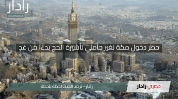 “تنبيه هام!”.. الداخلية السعودية: حظر دخول مكة لغير حاملي تأشيرة الحج بدءًا من غدٍ