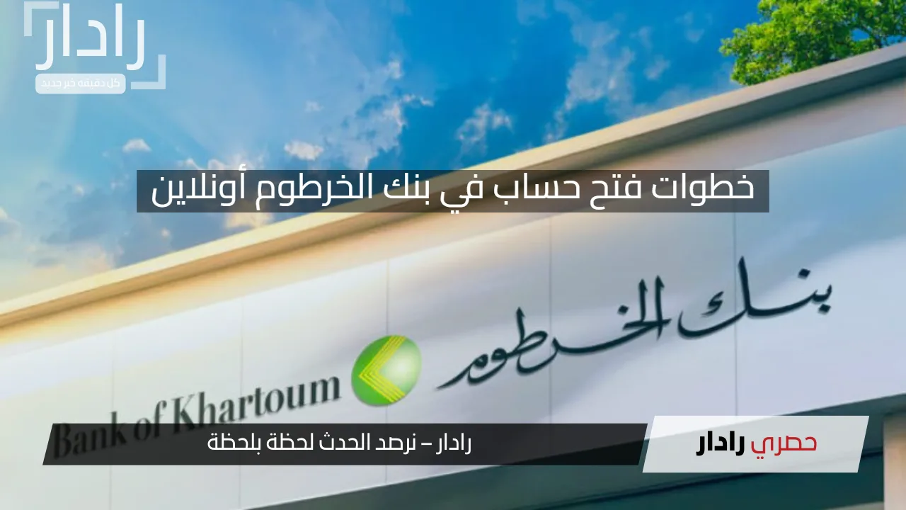 “عبر bankofkhartoum”.. خطوات فتح حساب في بنك الخرطوم أونلاين 2025 وأهم الشروط المطلوبة