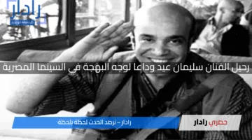 رحيل الفنان سليمان عيد وداعا لوجه البهجة في السينما المصرية