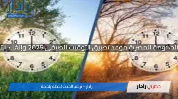 رسميا… أعلنت الحكومة المصرية موعد تطبيق التوقيت الصيفي 2025 وإلغاء التوقيت الشتوي 