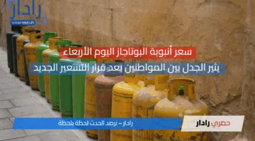 (سعر أنبوبة البوتاجاز اليوم الأربعاء) يثير الجدل بين المواطنين بعد قرار التسعير الجديد