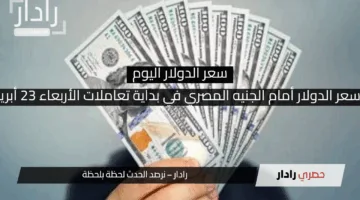استقرار سعر الدولار أمام الجنيه المصري في بداية تعاملات الأربعاء 23 أبريل 2025