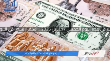 سعر الدولار في مصر اليوم الخميس 17 أبريل 2025… استقرار نسبي في البنوك الكبرى