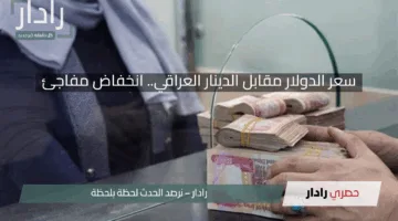 سعر الدولار مقابل الدينار العراقي.. انخفاض مفاجئ