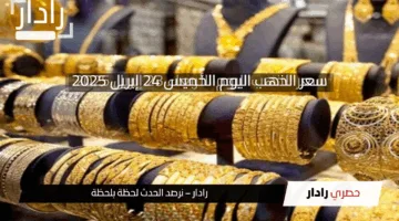 عيار 21 يقترب من 5000 جنية … سعر الذهب اليوم الخميس 24 إبريل 2025 ارتفاع جديد في الأسعار