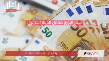 انخفاض غير متوقع.. سعر اليورو مقابل الدينار الجزائري اليوم يشهد تراجعًا لافتًا