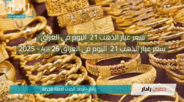 “سعر جرام الذهب اليوم في العراق 26 ابريل 2025 “.. «هبوط مفاجئ في أسعار الذهب بالعراق اليوم وعيار 21 يتصدر المشهد»