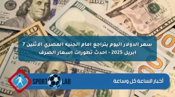 سعر الدولار اليوم ينخفض أمام الجنيه المصري الاثنين 7 أبريل 2025