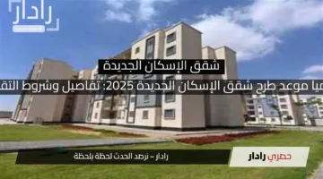 رسميا موعد طرح شقق الإسكان الجديدة 2025: تفاصيل وشروط التقديم