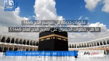 “وزارة الحج والعمرة تعلن” عقوبات جديدة في موسم الحج 1446 وخطوات الحصول على تصريح الحج لهذا العام